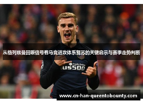从格列兹曼回暖信号看马竞进攻体系复苏的关键启示与赛季走势判断