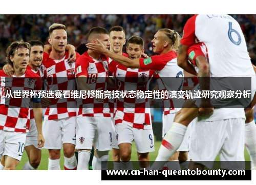 从世界杯预选赛看维尼修斯竞技状态稳定性的演变轨迹研究观察分析