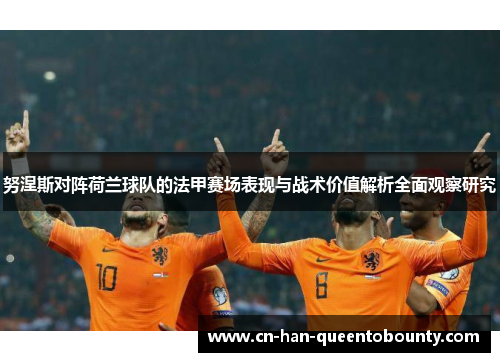 努涅斯对阵荷兰球队的法甲赛场表现与战术价值解析全面观察研究 努涅斯对阵荷兰球队的法甲赛场表现与战术价值解析全面观察研究