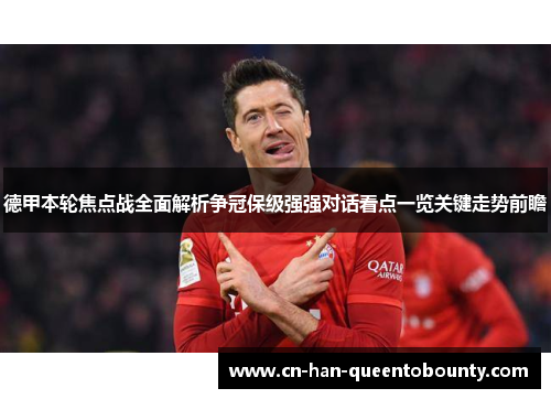 德甲本轮焦点战全面解析争冠保级强强对话看点一览关键走势前瞻