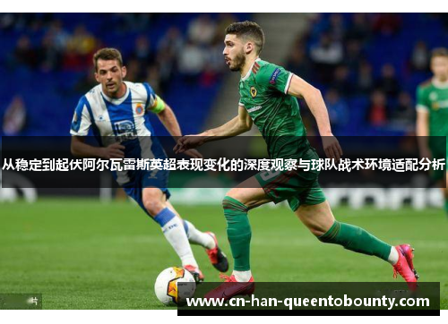 从稳定到起伏阿尔瓦雷斯英超表现变化的深度观察与球队战术环境适配分析