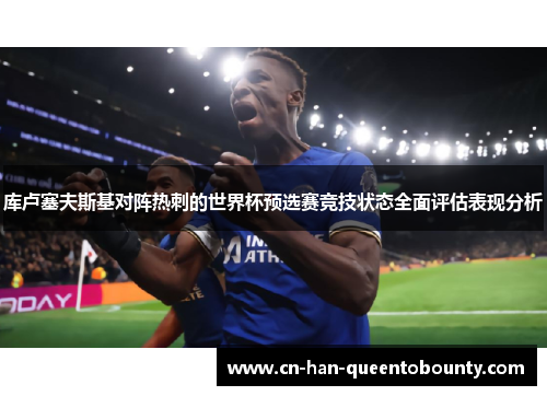 库卢塞夫斯基对阵热刺的世界杯预选赛竞技状态全面评估表现分析