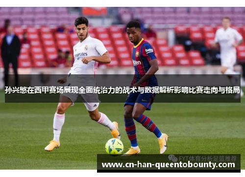 孙兴慜在西甲赛场展现全面统治力的战术与数据解析影响比赛走向与格局 孙兴慜在西甲赛场展现全面统治力的战术与数据解析影响比赛走向与格局