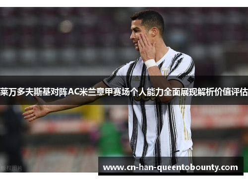 莱万多夫斯基对阵AC米兰意甲赛场个人能力全面展现解析价值评估 莱万多夫斯基对阵AC米兰意甲赛场个人能力全面展现解析价值评估