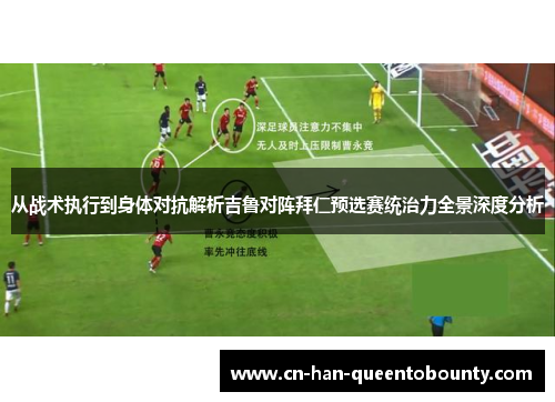 从战术执行到身体对抗解析吉鲁对阵拜仁预选赛统治力全景深度分析 从战术执行到身体对抗解析吉鲁对阵拜仁预选赛统治力全景深度分析