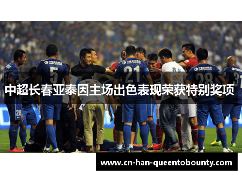 中超长春亚泰因主场出色表现荣获特别奖项 