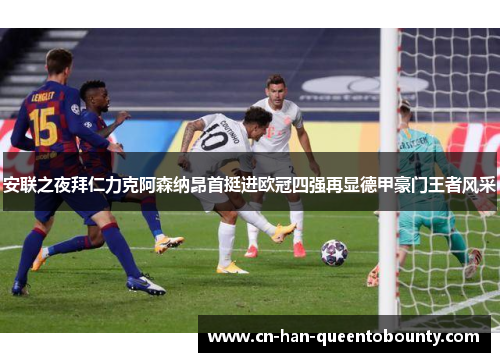 安联之夜拜仁力克阿森纳昂首挺进欧冠四强再显德甲豪门王者风采