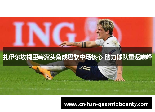 扎伊尔埃梅里崭露头角成巴黎中场核心 助力球队重返巅峰 扎伊尔埃梅里崭露头角成巴黎中场核心 助力球队重返巅峰