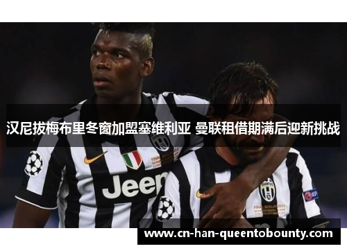 汉尼拔梅布里冬窗加盟塞维利亚 曼联租借期满后迎新挑战