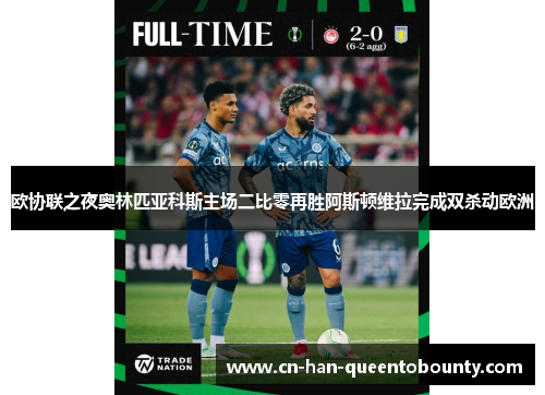 欧协联之夜奥林匹亚科斯主场二比零再胜阿斯顿维拉完成双杀动欧洲 欧协联之夜奥林匹亚科斯主场二比零再胜阿斯顿维拉完成双杀动欧洲