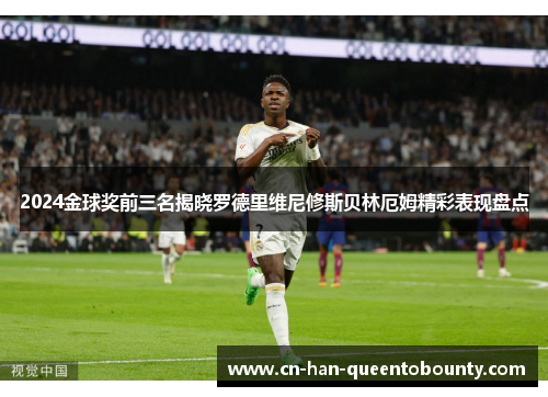 2024金球奖前三名揭晓罗德里维尼修斯贝林厄姆精彩表现盘点