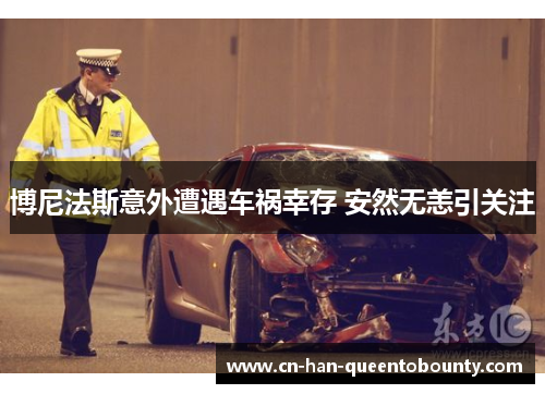 博尼法斯意外遭遇车祸幸存 安然无恙引关注 博尼法斯意外遭遇车祸幸存 安然无恙引关注