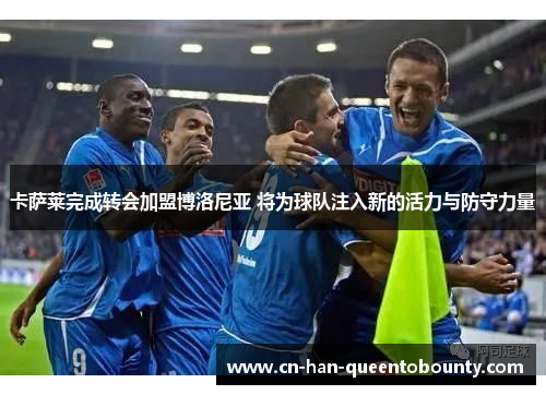 卡萨莱完成转会加盟博洛尼亚 将为球队注入新的活力与防守力量 卡萨莱完成转会加盟博洛尼亚 将为球队注入新的活力与防守力量