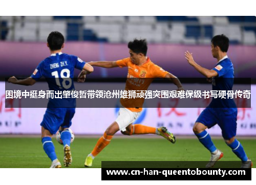 困境中挺身而出肇俊哲带领沧州雄狮顽强突围艰难保级书写硬骨传奇 困境中挺身而出肇俊哲带领沧州雄狮顽强突围艰难保级书写硬骨传奇