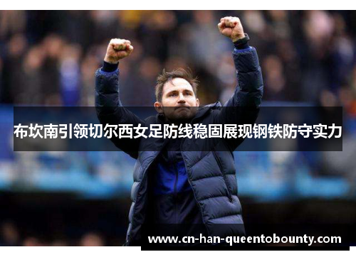 布坎南引领切尔西女足防线稳固展现钢铁防守实力 布坎南引领切尔西女足防线稳固展现钢铁防守实力