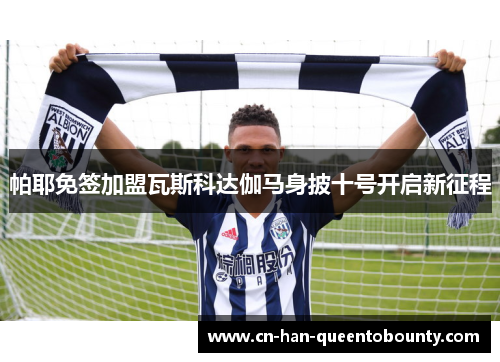 帕耶免签加盟瓦斯科达伽马身披十号开启新征程