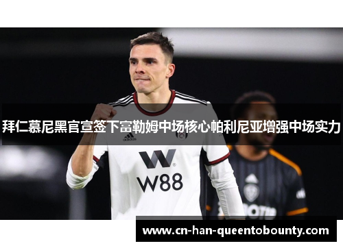 拜仁慕尼黑官宣签下富勒姆中场核心帕利尼亚增强中场实力