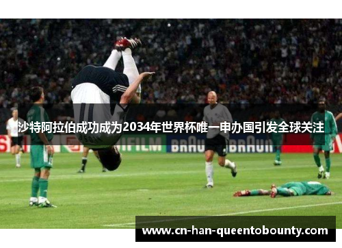 沙特阿拉伯成功成为2034年世界杯唯一申办国引发全球关注