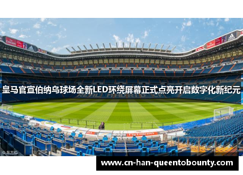 皇马官宣伯纳乌球场全新LED环绕屏幕正式点亮开启数字化新纪元