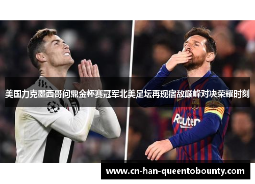 美国力克墨西哥问鼎金杯赛冠军北美足坛再现宿敌巅峰对决荣耀时刻