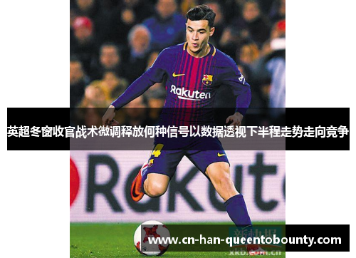 英超冬窗收官战术微调释放何种信号以数据透视下半程走势走向竞争