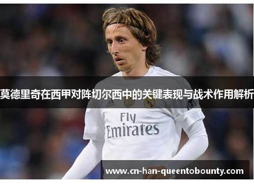 莫德里奇在西甲对阵切尔西中的关键表现与战术作用解析