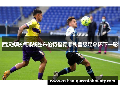 西汉姆联点球战胜布伦特福德顺利晋级足总杯下一轮