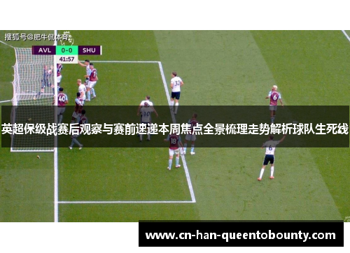 英超保级战赛后观察与赛前速递本周焦点全景梳理走势解析球队生死线