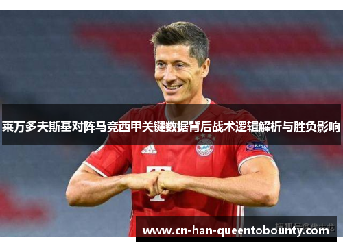莱万多夫斯基对阵马竞西甲关键数据背后战术逻辑解析与胜负影响