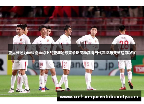 亚冠赛场力量版图重构下的亚洲足球竞争格局新洗牌时代来临与变革趋势观察 亚冠赛场力量版图重构下的亚洲足球竞争格局新洗牌时代来临与变革趋势观察
