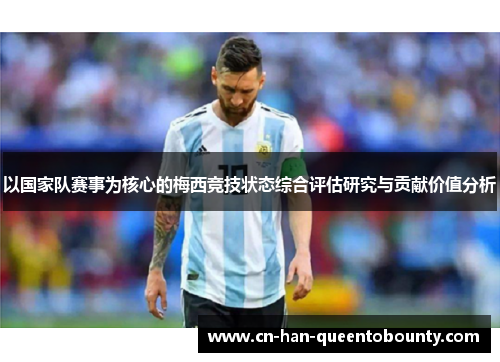以国家队赛事为核心的梅西竞技状态综合评估研究与贡献价值分析 以国家队赛事为核心的梅西竞技状态综合评估研究与贡献价值分析