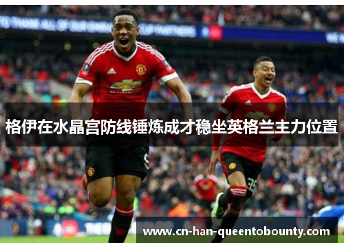 格伊在水晶宫防线锤炼成才稳坐英格兰主力位置 格伊在水晶宫防线锤炼成才稳坐英格兰主力位置