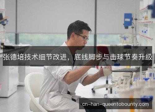张德培技术细节改进，底线脚步与击球节奏升级