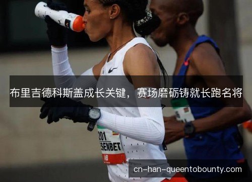 布里吉德科斯盖成长关键，赛场磨砺铸就长跑名将