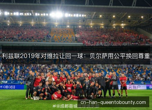 利兹联2019年对维拉让回一球：贝尔萨用公平换回尊重